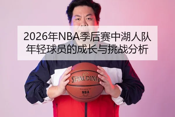 2026年NBA季后赛中湖人队年轻球员的成长与挑战分析
