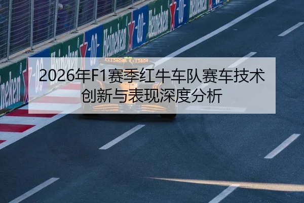 2026年F1赛季红牛车队赛车技术创新与表现深度分析