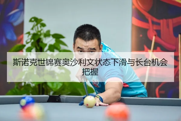 斯诺克世锦赛奥沙利文状态下滑与长台机会把握