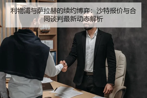 利物浦与萨拉赫的续约博弈：沙特报价与合同谈判最新动态解析
