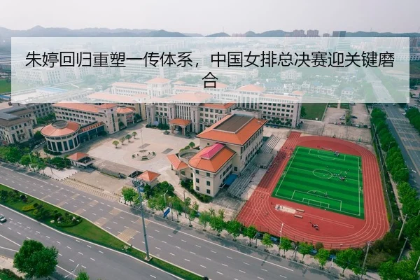 朱婷回归重塑一传体系，中国女排总决赛迎关键磨合