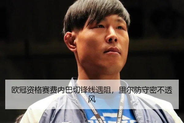 欧冠资格赛费内巴切锋线遇阻，里尔防守密不透风