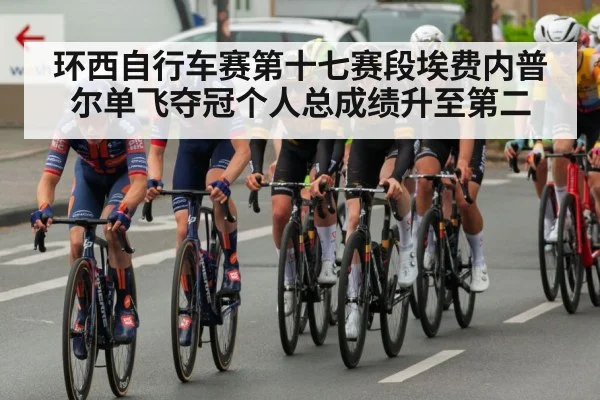 环西自行车赛第十七赛段埃费内普尔单飞夺冠个人总成绩升至第二