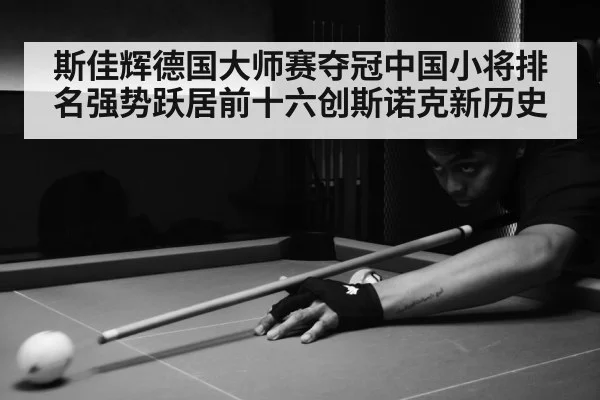 斯佳辉德国大师赛夺冠中国小将排名强势跃居前十六创斯诺克新历史