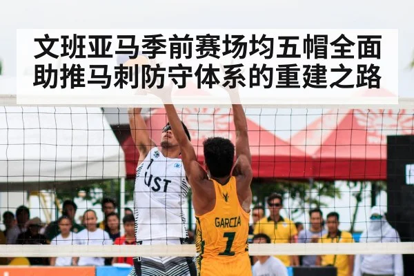 文班亚马季前赛场均五帽全面助推马刺防守体系的重建之路
