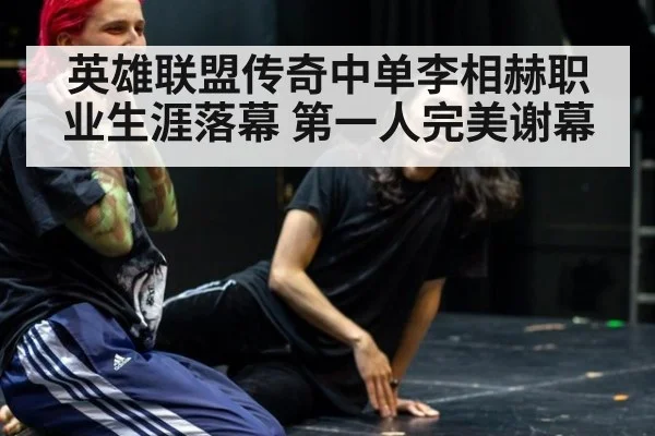 英雄联盟传奇中单李相赫职业生涯落幕 第一人完美谢幕
